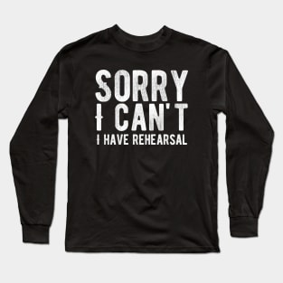 Sorry I Can't I Have Rehearsal Long Sleeve T-Shirt